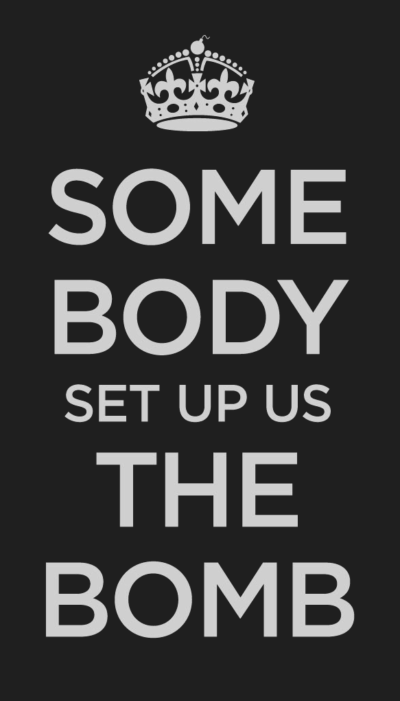 SOME / BODY / SET US UP / THE / BOMB